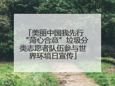 美丽中国我先行 “菏心合意”垃圾分类志愿者队伍参与世界环境日宣传