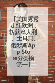 美图秀秀走红欧洲：斩获意大利、土耳其、俄罗斯App Store分类榜第一