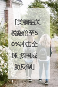 美钢铝关税翻倍至50%冲击全球 多国威胁反制