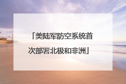 美陆军防空系统首次部署北极和非洲