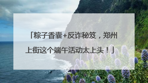 粽子香囊+反诈秘笈，郑州上街这个端午活动太上头！