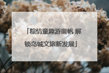 粽情童趣游奥帆 解锁岛城文旅新发展