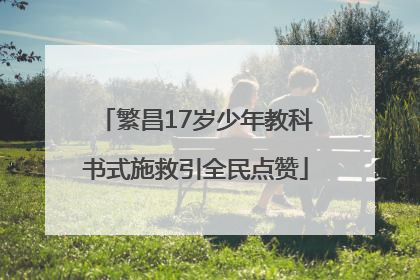 繁昌17岁少年教科书式施救引全民点赞