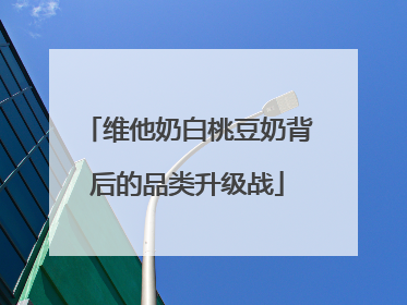 维他奶白桃豆奶背后的品类升级战