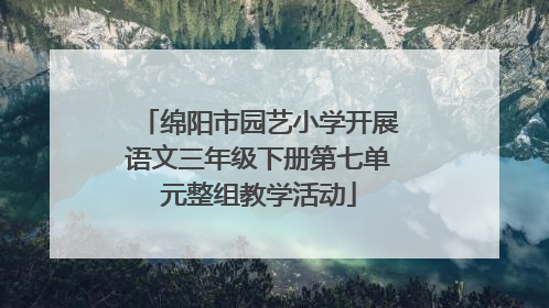 绵阳市园艺小学开展语文三年级下册第七单元整组教学活动