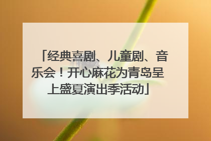 经典喜剧、儿童剧、音乐会！开心麻花为青岛呈上盛夏演出季活动