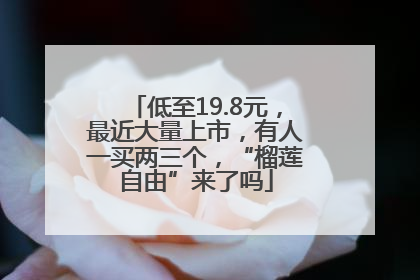 低至19.8元，最近大量上市，有人一买两三个，“榴莲自由”来了吗
