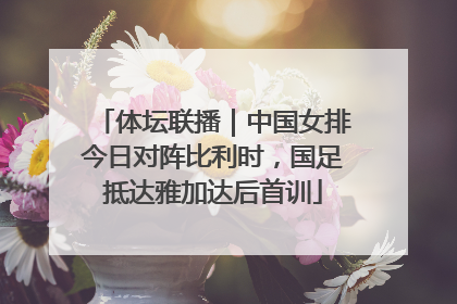 体坛联播｜中国女排今日对阵比利时，国足抵达雅加达后首训