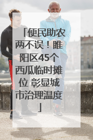 便民助农两不误！睢阳区45个西瓜临时摊位 彰显城市治理温度