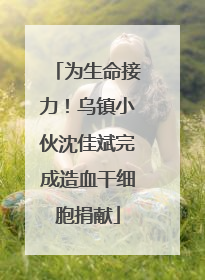 为生命接力！乌镇小伙沈佳斌完成造血干细胞捐献