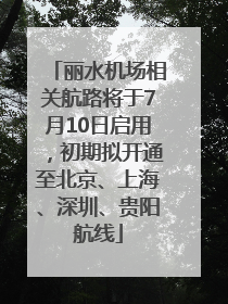 丽水机场相关航路将于7月10日启用，初期拟开通至北京、上海、深圳、贵阳航线