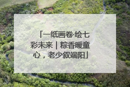一纸画卷·绘七彩未来｜粽香暖童心，老少叙端阳