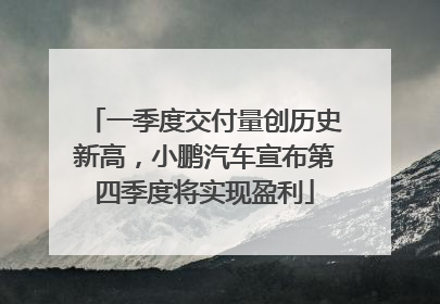 一季度交付量创历史新高，小鹏汽车宣布第四季度将实现盈利