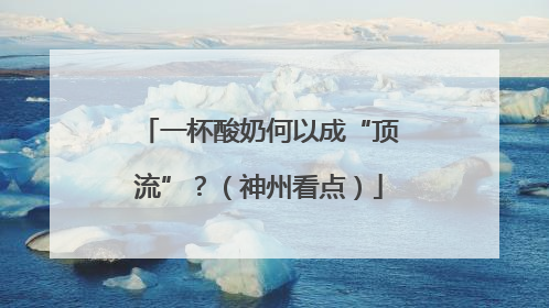 一杯酸奶何以成“顶流”？（神州看点）