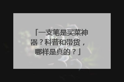 一支笔是买菜神器？科普和带货，哪样是真的？