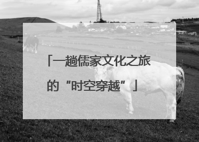 一趟儒家文化之旅的“时空穿越”