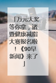 万元大奖等你拿，诸暨健康减脂大赛报名啦！《90早新闻》来了