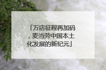 万店征程再加码，麦当劳中国本土化发展的新纪元