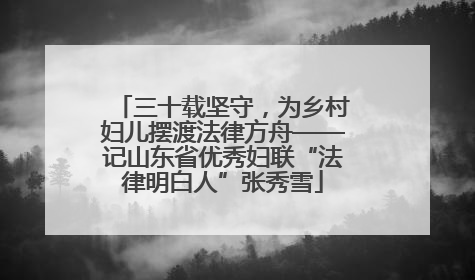 三十载坚守，为乡村妇儿摆渡法律方舟——记山东省优秀妇联“法律明白人”张秀雪