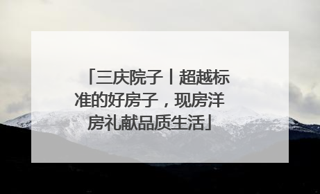 三庆院子丨超越标准的好房子，现房洋房礼献品质生活