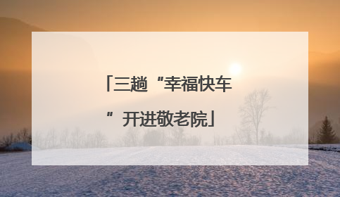 三趟“幸福快车”开进敬老院
