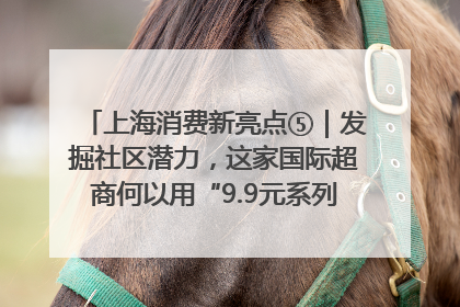 上海消费新亮点⑤｜发掘社区潜力，这家国际超商何以用“9.9元系列”撬动本土市场？