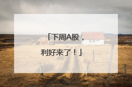 下周A股，利好来了！