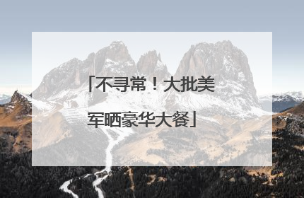 不寻常！大批美军晒豪华大餐
