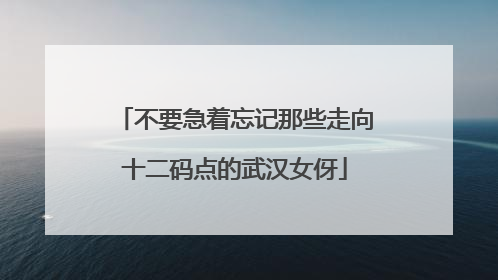 不要急着忘记那些走向十二码点的武汉女伢