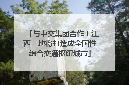 与中交集团合作！江西一地将打造成全国性综合交通枢纽城市