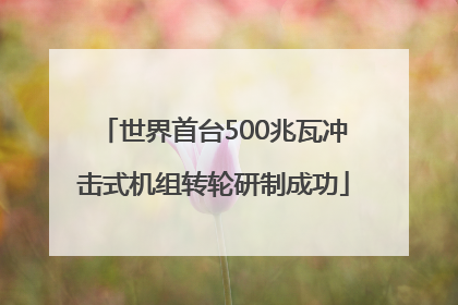 世界首台500兆瓦冲击式机组转轮研制成功