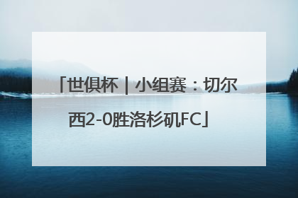 世俱杯｜小组赛：切尔西2-0胜洛杉矶FC