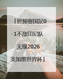 世预赛国足0-1不敌印尼队 无缘2026美加墨世界杯