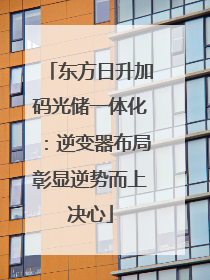 东方日升加码光储一体化：逆变器布局彰显逆势而上决心