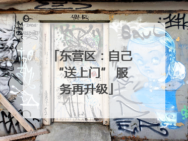 东营区：自己“送上门” 服务再升级