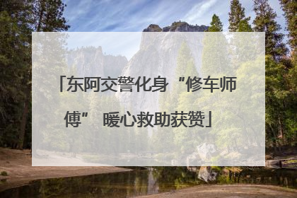 东阿交警化身“修车师傅” 暖心救助获赞