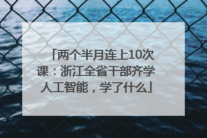 两个半月连上10次课：浙江全省干部齐学人工智能，学了什么