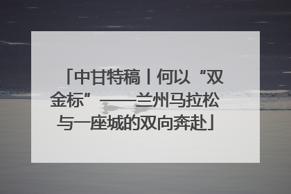 中甘特稿丨何以“双金标”——兰州马拉松与一座城的双向奔赴