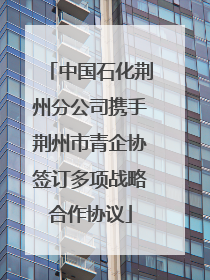 中国石化荆州分公司携手荆州市青企协签订多项战略合作协议