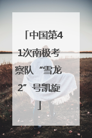 中国第41次南极考察队“雪龙2”号凯旋