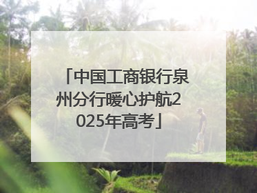 中国工商银行泉州分行暖心护航2025年高考