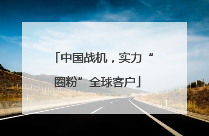 中国战机，实力“圈粉”全球客户