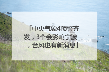 中央气象4预警齐发，3个会影响宁波，台风也有新消息