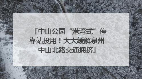 中山公园“港湾式”停靠站投用！大大缓解泉州中山北路交通拥挤