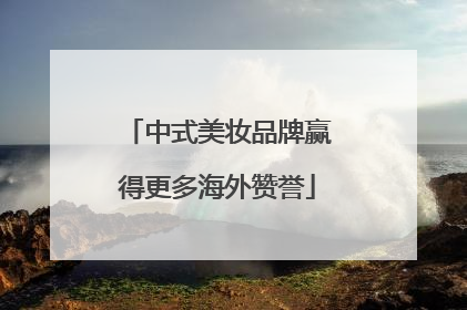 中式美妆品牌赢得更多海外赞誉