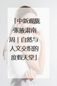 中新观陇·张掖肃南周｜自然与人文交织的度假天堂