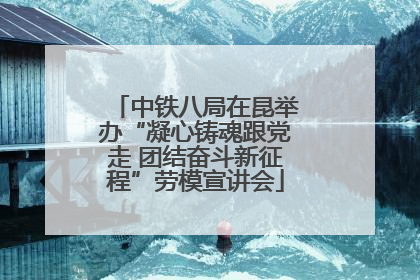 中铁八局在昆举办“凝心铸魂跟党走 团结奋斗新征程”劳模宣讲会