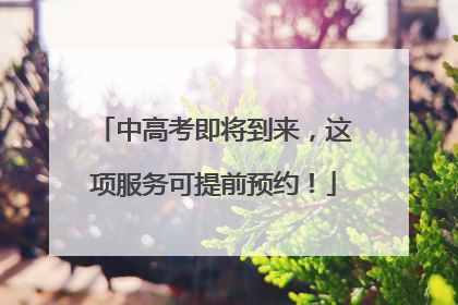 中高考即将到来，这项服务可提前预约！