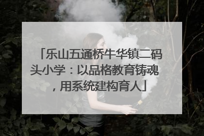 乐山五通桥牛华镇二码头小学：以品格教育铸魂，用系统建构育人