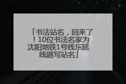 书法站名，回来了！10位书法名家为沈阳地铁1号线东延线题写站名